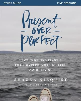 Present Over Perfect Study Guide: Leaving Behind Frantic for a Simpler, More Soulful Way of Living by Niequist, Shauna