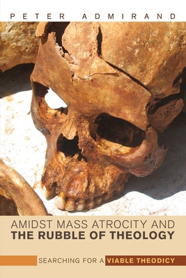 Amidst Mass Atrocity and the Rubble of Theology by Admirand, Peter