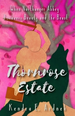 Thornrose Estate: Northanger Abbey discovers Beauty and the Beast by Ardnek, Kendra E.