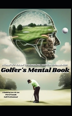 Golfer's Mental Book: Athlete's Guide to Handling Mental Challenges on the Golf Course by Lee, Lee J. H.