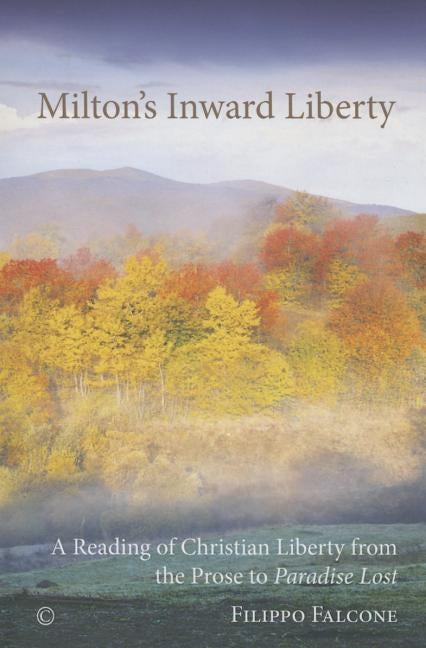 Milton's Inward Liberty: A Reading of Christian Liberty from the Prose to 'Paradise Lost' by Falcone, Filippo