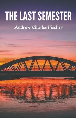 The Last Semester by Fischer, Andrew Charles