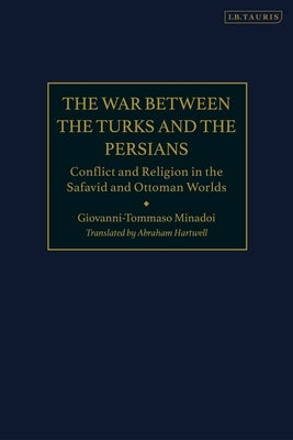 The War Between the Turks and the Persians: Conflict and Religion in the Safavid and Ottoman Worlds by Minadoi, Giovanni-Tommaso