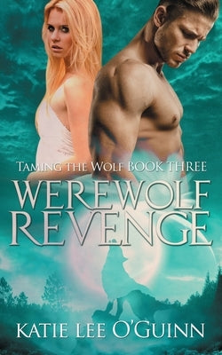 Werewolf Revenge: Book 3 in the Taming the Wolf Series by O'Guinn, Katie Lee
