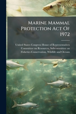 Marine Mammal Protection Act Of 1972 by United States Congress House of Repre
