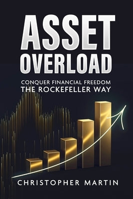 Asset Overload: Conquer Financial Freedom the Rockefeller Way by Martin, Christopher