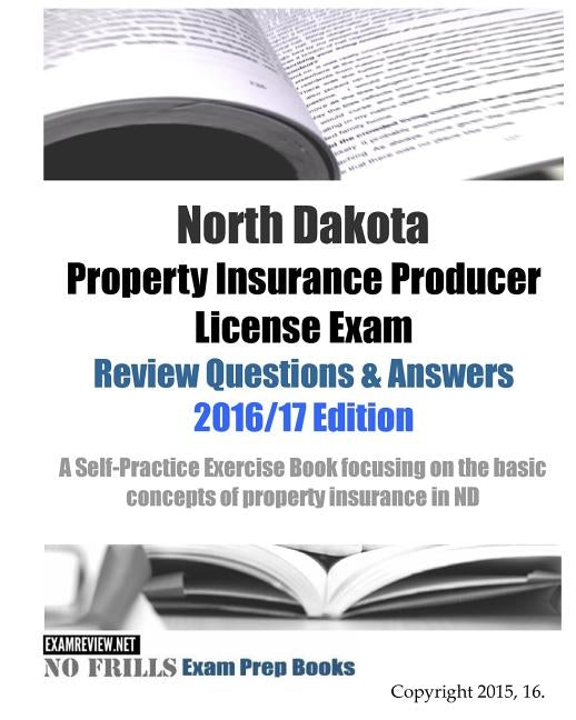 North Dakota Property Insurance Producer License Exam Review Questions & Answers 2016/17 Edition: A Self-Practice Exercise Book focusing on the basic by Examreview