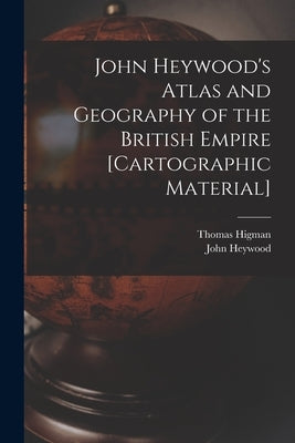 John Heywood's Atlas and Geography of the British Empire [cartographic Material] by Higman, Thomas