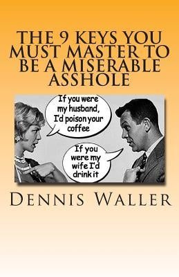 The 9 keys You Must Master to be a Miserable Asshole by Waller, Dennis