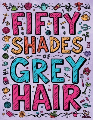 Fifty Shades of Grey Hair: The Adult Coloring Book Featuring Grandmas Who Accidentally Ate Too Many Edible Gummy Bears by Blake, Sheba