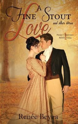 A Fine Stout Love and Other Stories: Pride & Prejudice Petite Tales, Volume 1 by Beyea, Renee