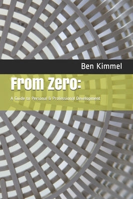 From Zero: : A Guide to Personal & Professional Development by Kimmel, Ben