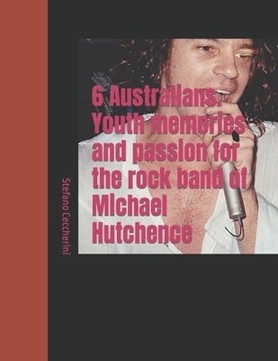 6 Australians. Youth memories and passion for the rock band of Michael Hutchence by Ceccherini, Stefano