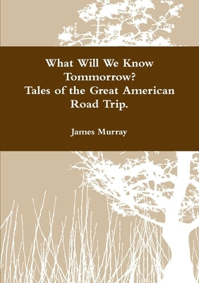 What Will We Know Tomorrow? Tales of the Great American Road Trip by Murray, James