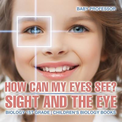 How Can My Eyes See? Sight and the Eye - Biology 1st Grade Children's Biology Books by Baby Professor
