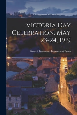 Victoria Day Celebration, May 23-24, 1919 [microform]: Souvenir Programme, Programme of Events by Anonymous