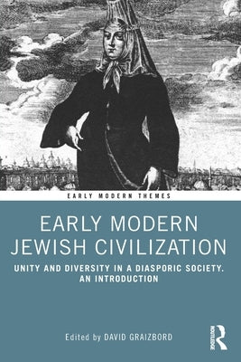Early Modern Jewish Civilization: Unity and Diversity in a Diasporic Society. An Introduction by Graizbord, David