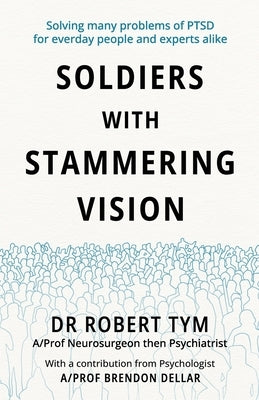 Soldiers With Stammering Vision: Solving Many Problems of PTSD For Everyday People and Experts Alike by Tym, Robert