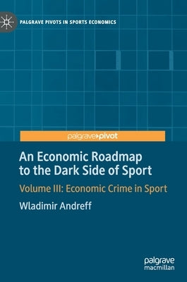 An Economic Roadmap to the Dark Side of Sport: Volume III: Economic Crime in Sport by Andreff, Wladimir