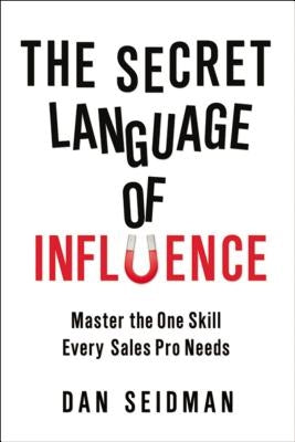 The Secret Language of Influence: Master the One Skill Every Sales Pro Needs by Seidman, Dan