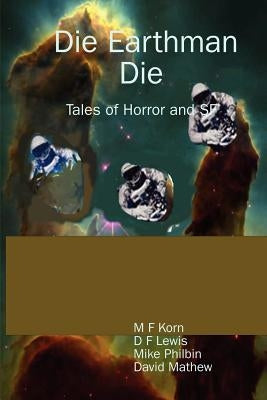 Die Earthman Die: Tales of Horror and SF by Korn, M. F.