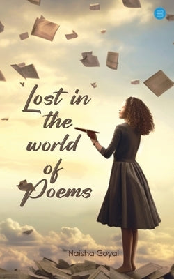 Lost In The World Of Poems by Goyal, Naisha