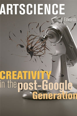 Artscience: Creativity in the Post-Google Generation by Edwards, David