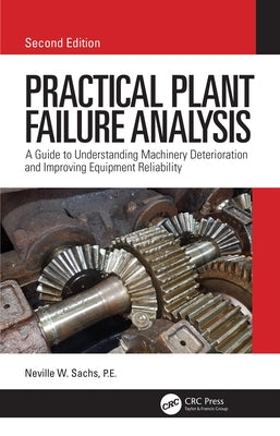 Practical Plant Failure Analysis: A Guide to Understanding Machinery Deterioration and Improving Equipment Reliability, Second Edition by Sachs, P. E.