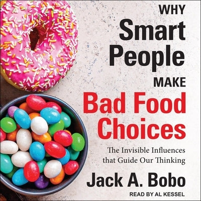 Why Smart People Make Bad Food Choices Lib/E: The Invisible Influences That Guide Our Thinking by Bobo, Jack
