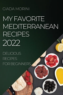 My Favorite Mediterranean Recipes 2022: Delicious Recipes for Beginners by Morini, Giada