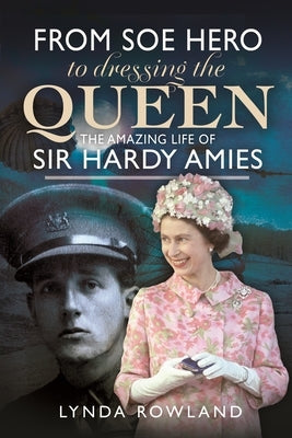 From SOE Hero to Dressing the Queen: The Amazing Life of Sir Hardy Amies by Rowland, Lynda