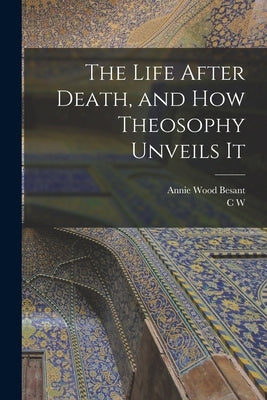 The Life After Death, and how Theosophy Unveils It by Besant, Annie Wood
