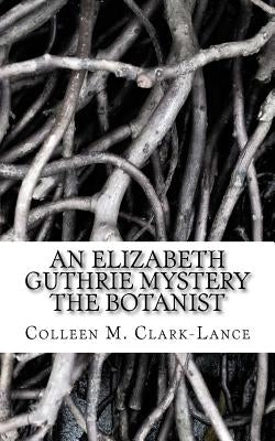 An Elizabeth Guthrie Mystery: The Botanist by Clark-Lance, Colleen M.
