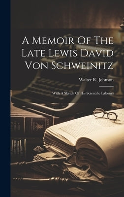 A Memoir Of The Late Lewis David Von Schweinitz: With A Sketch Of His Scientific Labours by Johnson, Walter R.