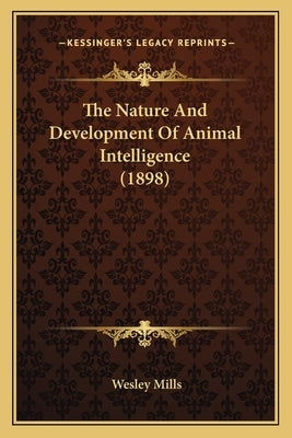 The Nature And Development Of Animal Intelligence (1898) by Mills, Wesley