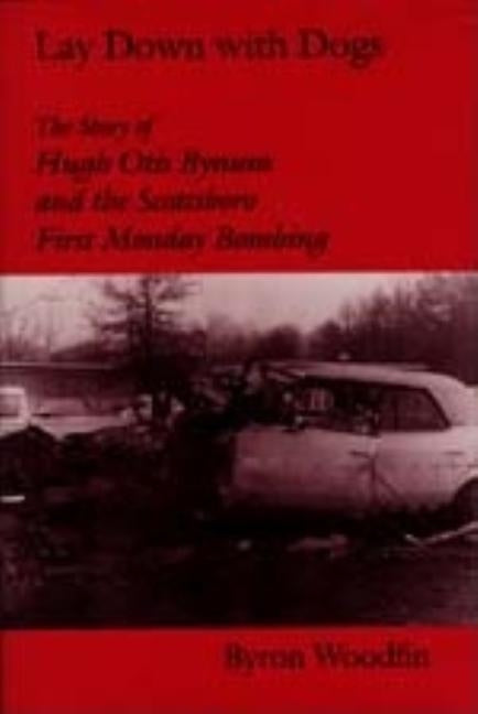 Lay Down with Dogs: Hugh Otis Bynum and the Scottsboro First Monday Bombing by Woodfin, Byron
