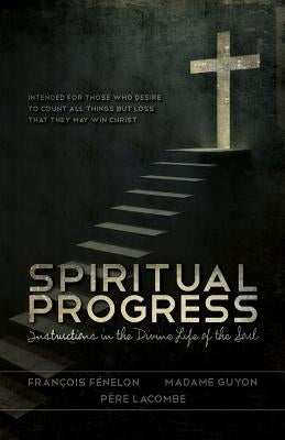 Spiritual Progress: Instructions in the Divine Life of the Soul by Guyon, Madame