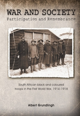 War and Society: South African black and coloured troops in the First World War, 1914-1918 by Grundlingh, Albert