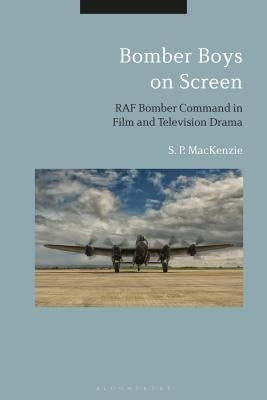 Bomber Boys on Screen: RAF Bomber Command in Film and Television Drama by MacKenzie, S. P.