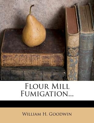 Flour Mill Fumigation... by Goodwin, William H.