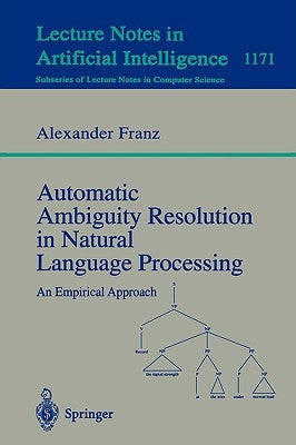 Automatic Ambiguity Resolution in Natural Language Processing: An Empirical Approach by Franz, Alexander