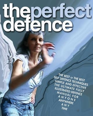 The Perfect Defence: The best of the best self-defense manual for anyone, anywhere, anytime. by P, F.