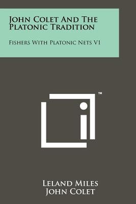 John Colet And The Platonic Tradition: Fishers With Platonic Nets V1 by Miles, Leland