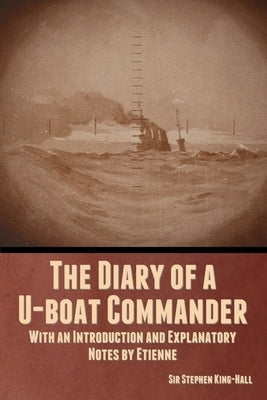 The Diary of a U-boat Commander: With an Introduction and Explanatory Notes by Etienne by King-Hall, Stephen