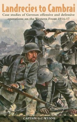 Landrecies to Cambrai: Case Studies of German Offensive and Defensive Operations on the Western Front 1914-17 by Rogers, Duncan