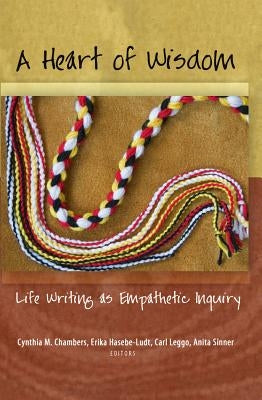 A Heart of Wisdom: Life Writing as Empathetic Inquiry by Pinar, William F.
