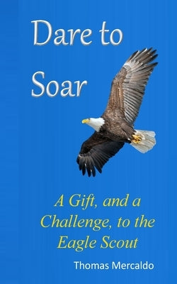 Dare to Soar: A Gift, and a Challenge to the Eagle Scout by Mercaldo, Thomas