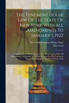 The Tenement House Law Of The State Of New York With All Amendments To January 1, 1922: Chapter Xixa Of The Greater New York Charter With All Amendmen by (State), New York