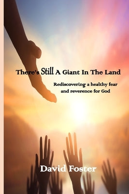 There's Still a Giant in the Land: Rediscovering a healthy fear and reverence for God by Foster, David D.
