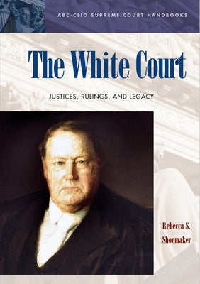 The White Court: Justices, Rulings, and Legacy by Shoemaker, Rebecca S.